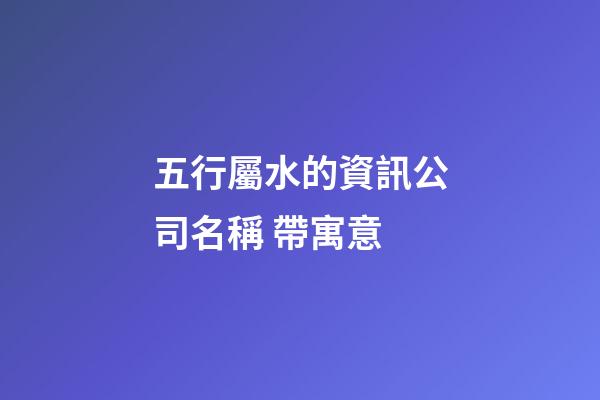 五行屬水的資訊公司名稱 帶寓意-第1張-公司起名-玄機派